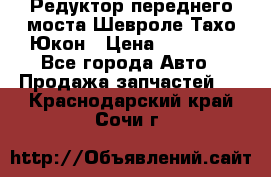 Редуктор переднего моста Шевроле Тахо/Юкон › Цена ­ 35 000 - Все города Авто » Продажа запчастей   . Краснодарский край,Сочи г.